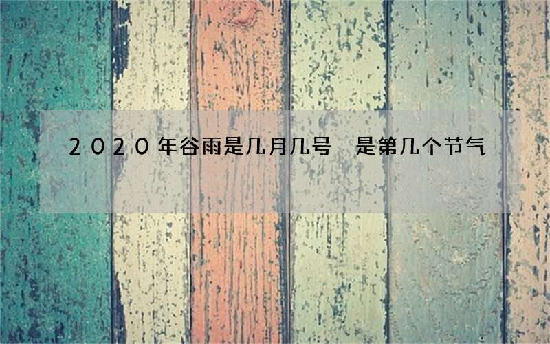 2020年谷雨是几月几号 是第几个节气